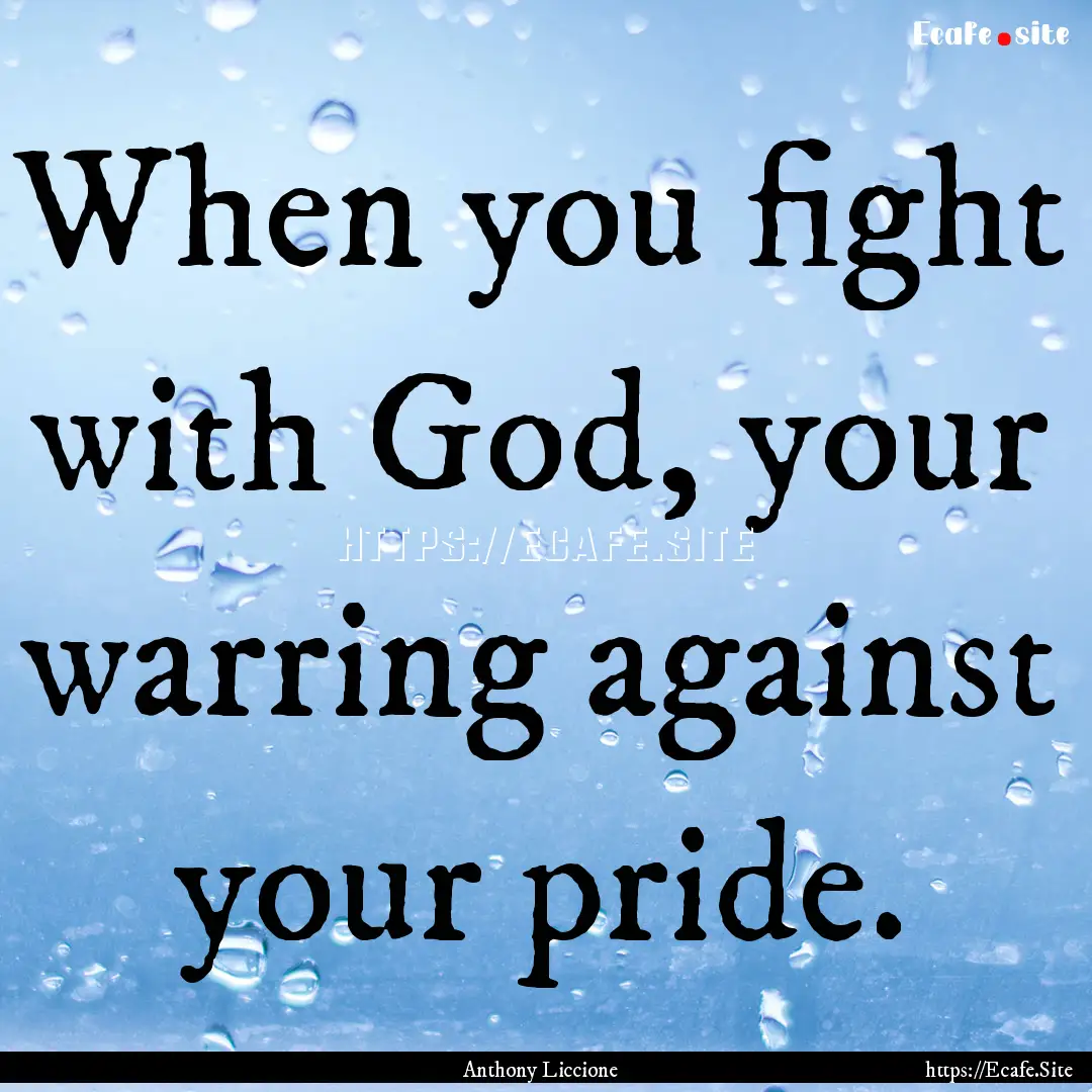 When you fight with God, your warring against.... : Quote by Anthony Liccione