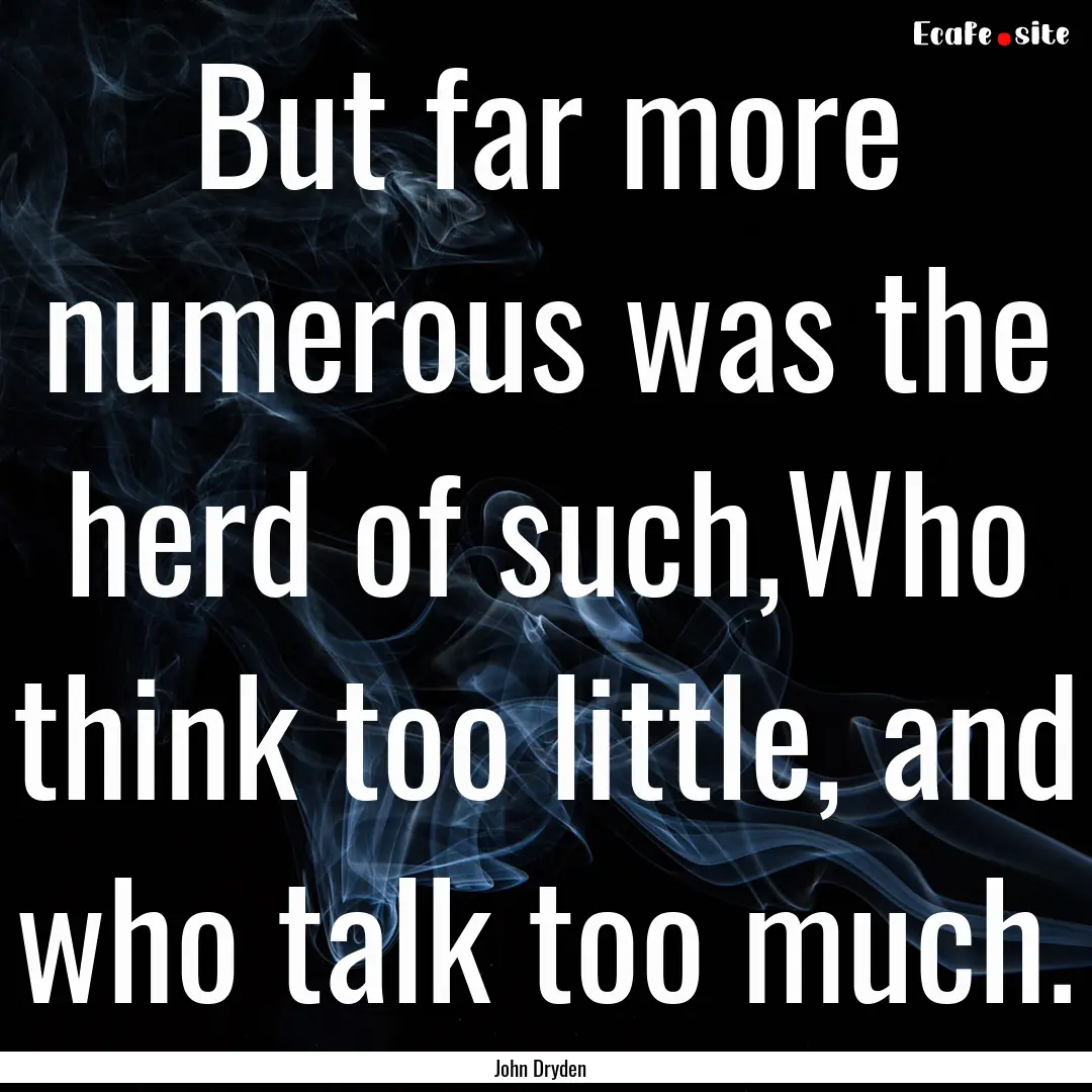 But far more numerous was the herd of such,Who.... : Quote by John Dryden