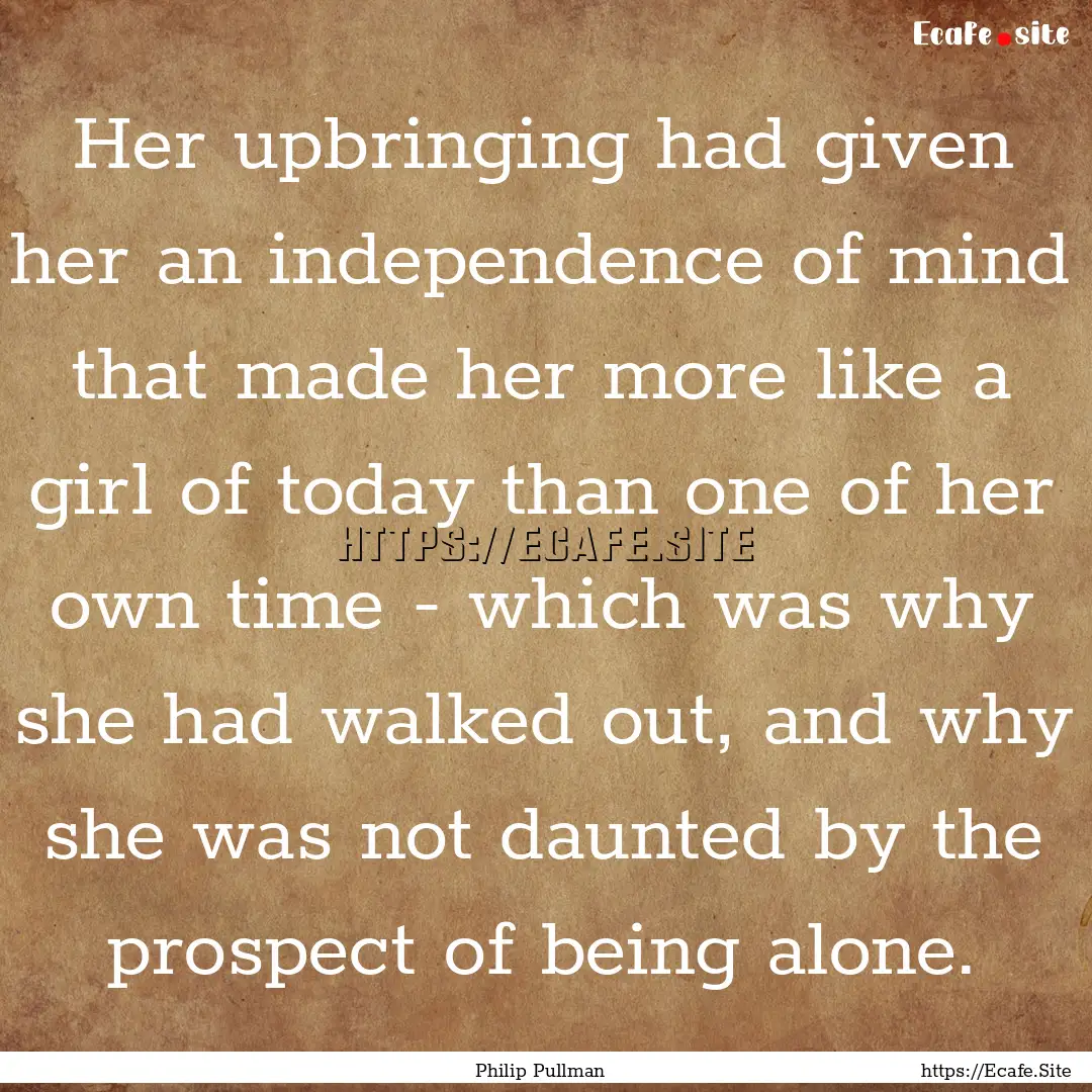 Her upbringing had given her an independence.... : Quote by Philip Pullman