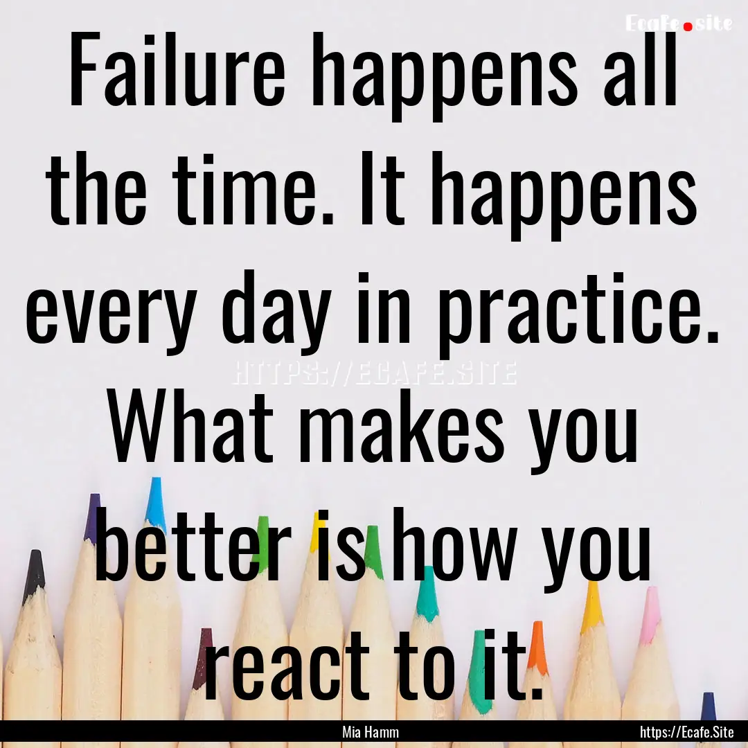 Failure happens all the time. It happens.... : Quote by Mia Hamm