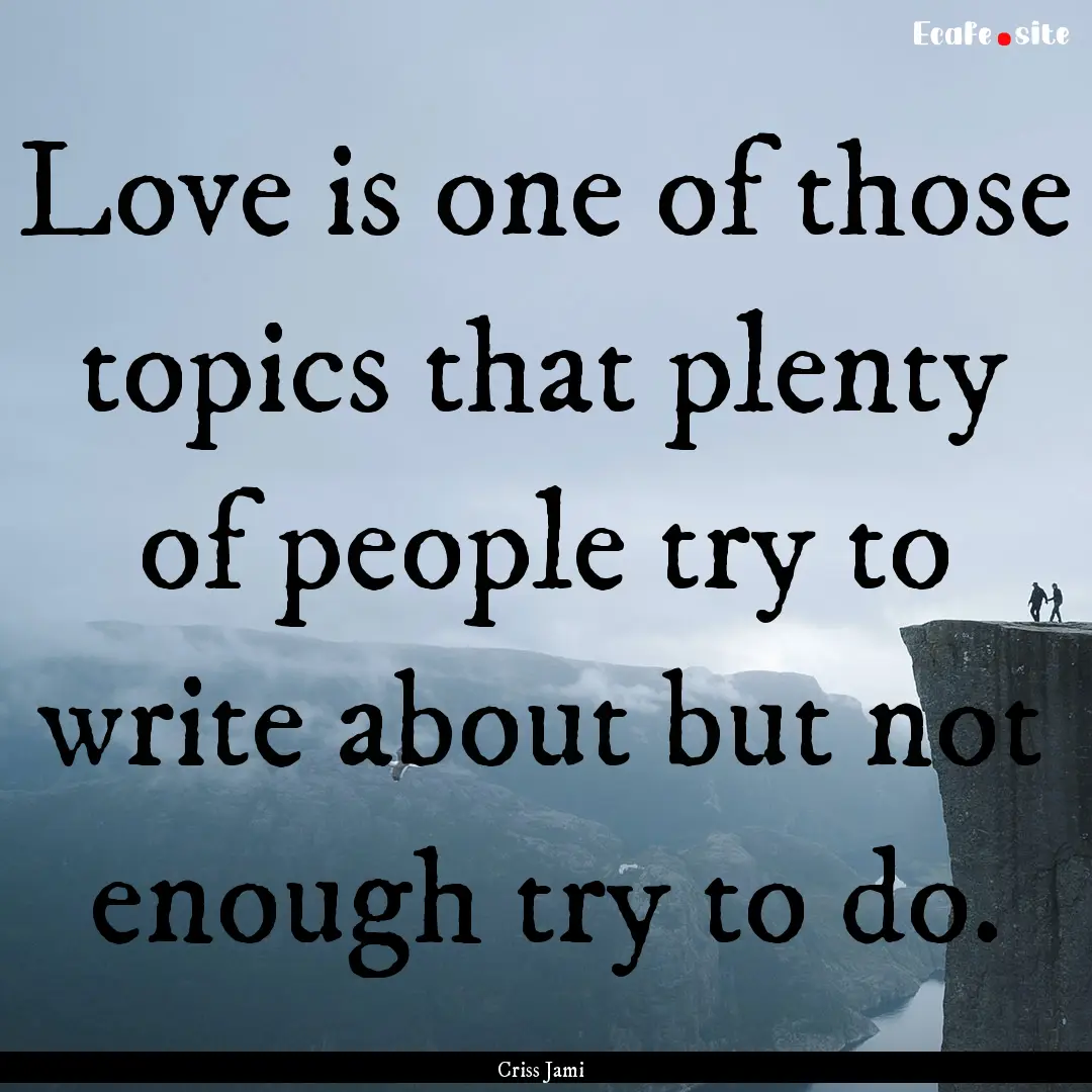 Love is one of those topics that plenty of.... : Quote by Criss Jami