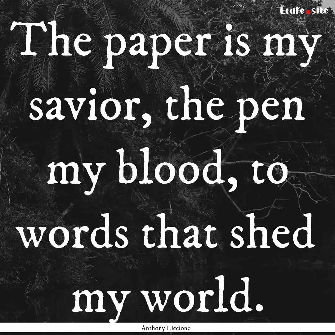 The paper is my savior, the pen my blood,.... : Quote by Anthony Liccione