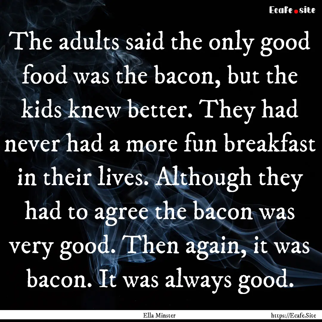 The adults said the only good food was the.... : Quote by Ella Minster