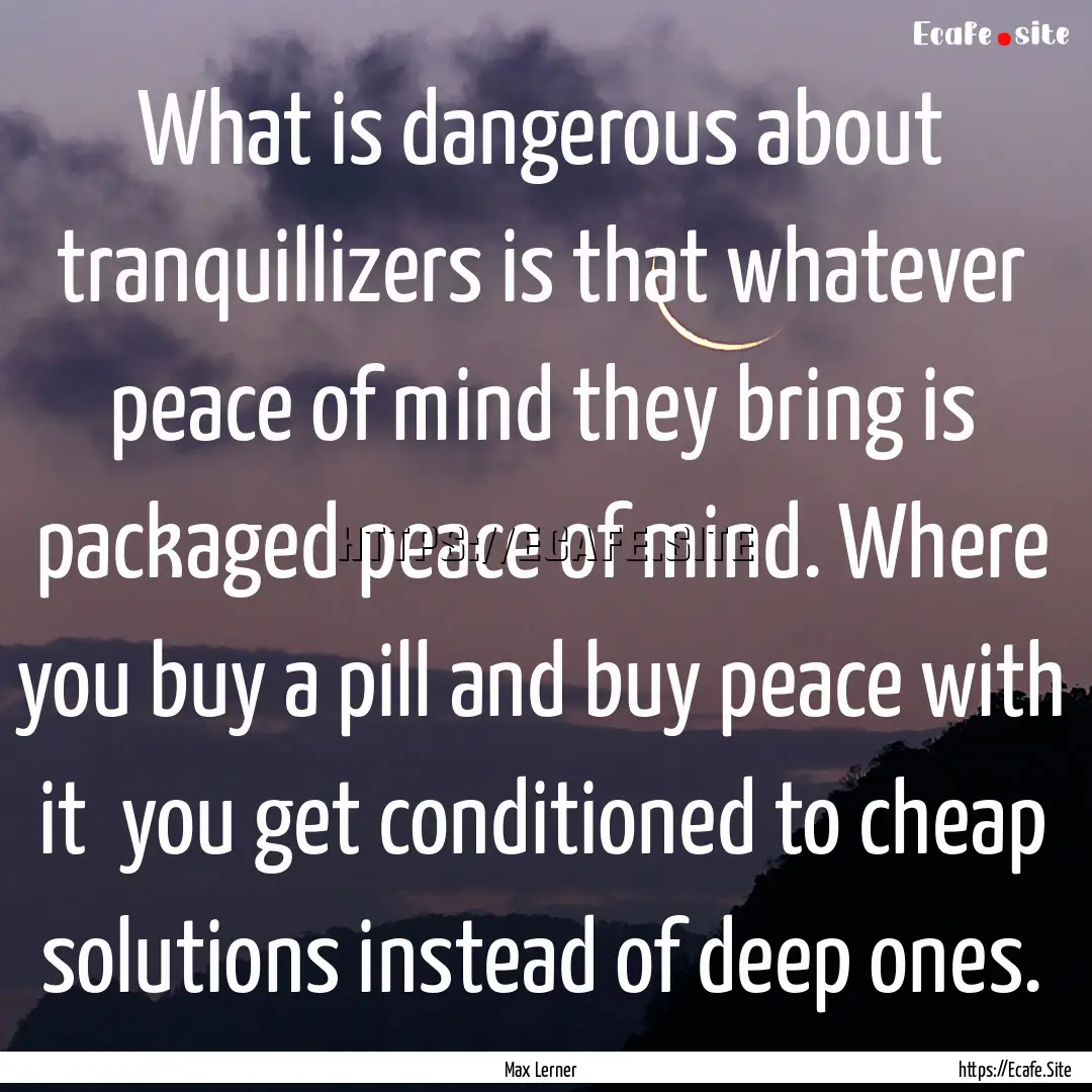 What is dangerous about tranquillizers is.... : Quote by Max Lerner