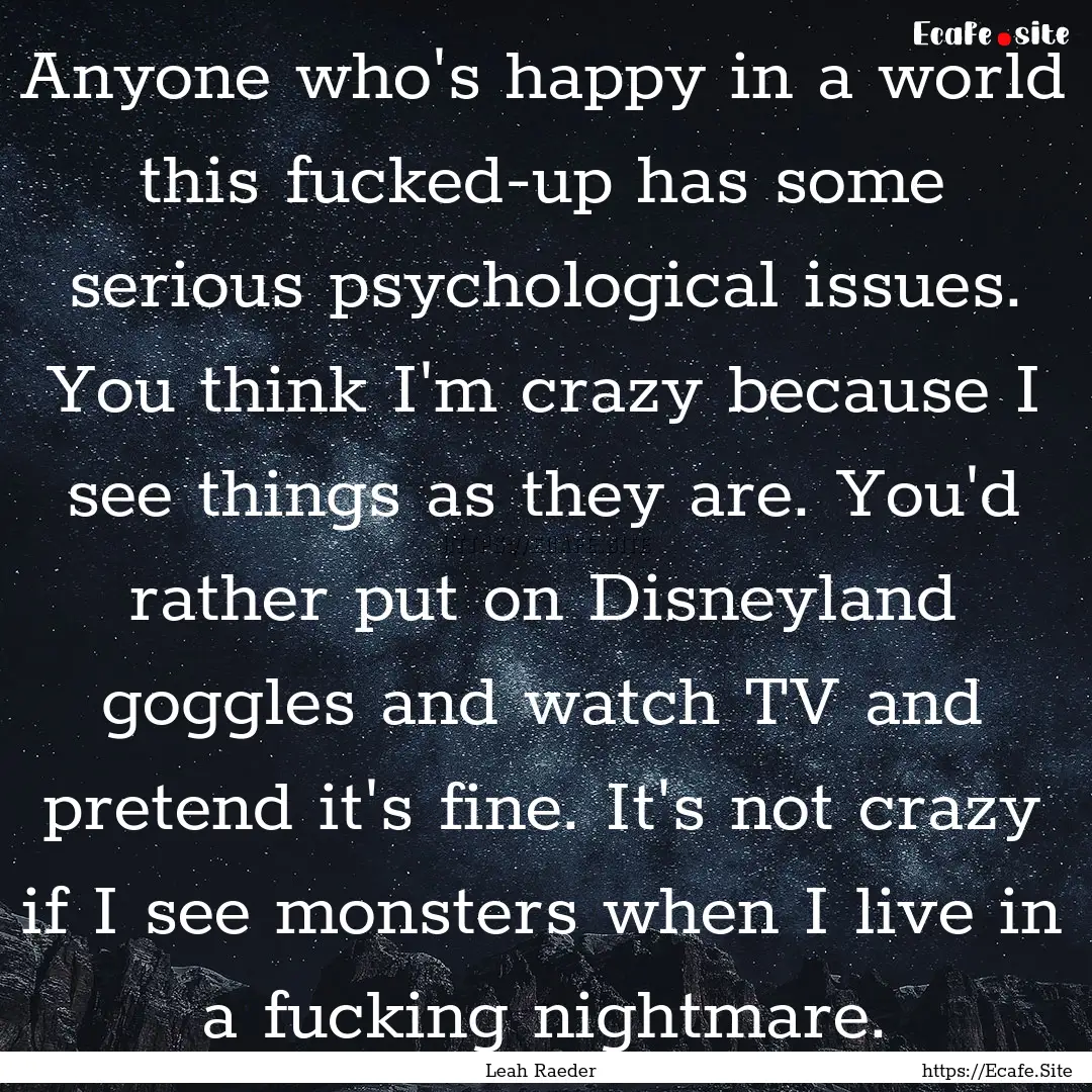 Anyone who's happy in a world this fucked-up.... : Quote by Leah Raeder