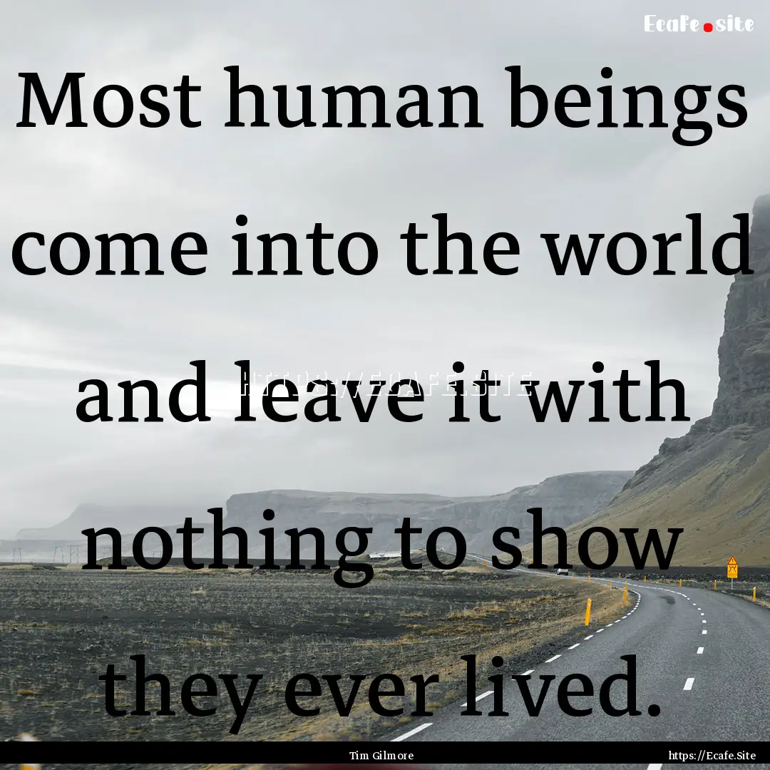 Most human beings come into the world and.... : Quote by Tim Gilmore