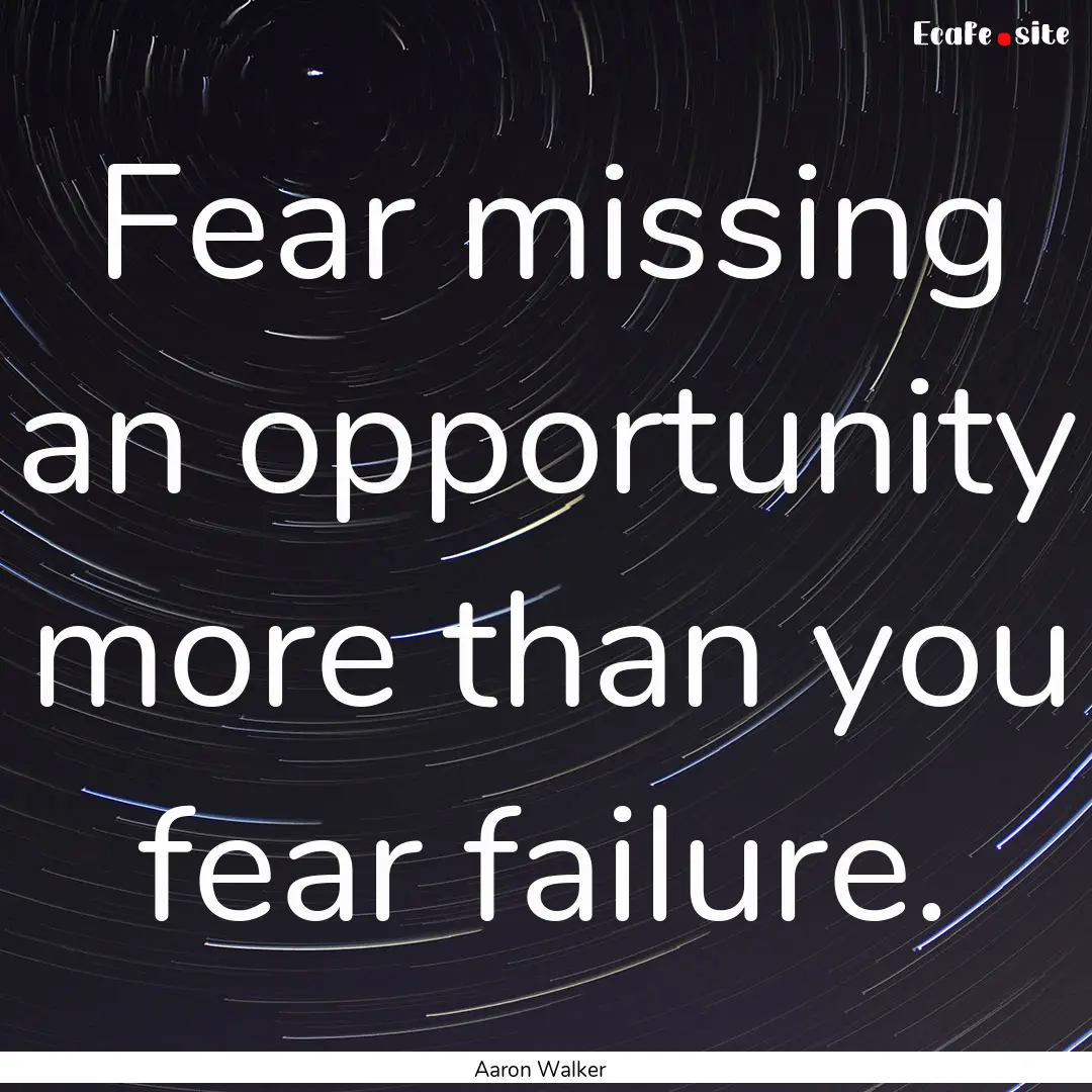 Fear missing an opportunity more than you.... : Quote by Aaron Walker