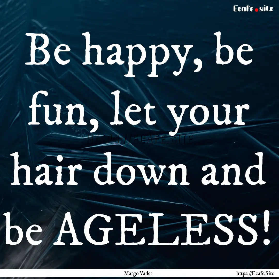 Be happy, be fun, let your hair down and.... : Quote by Margo Vader