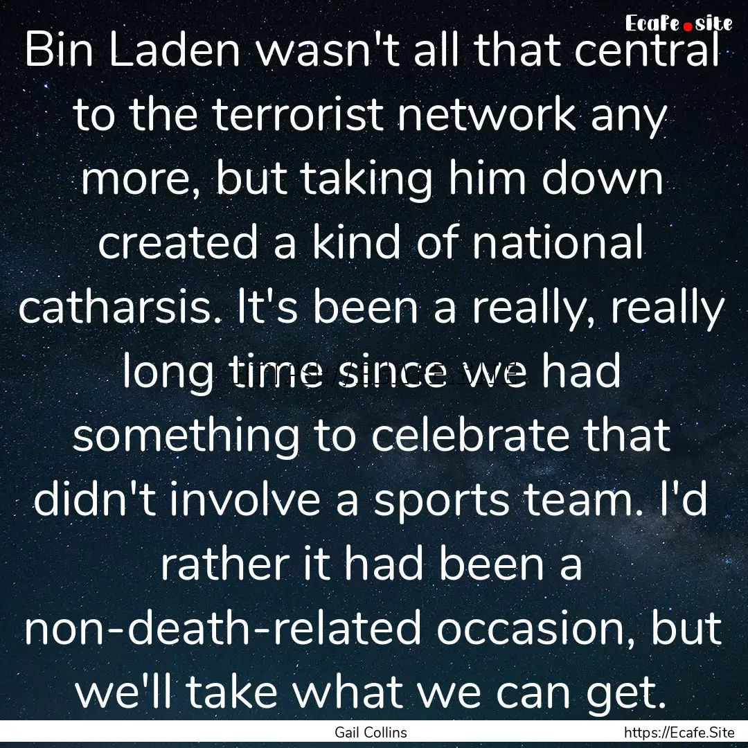 Bin Laden wasn't all that central to the.... : Quote by Gail Collins