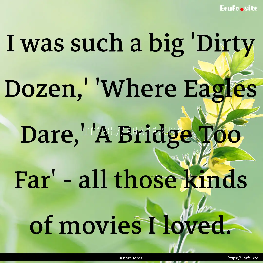 I was such a big 'Dirty Dozen,' 'Where Eagles.... : Quote by Duncan Jones