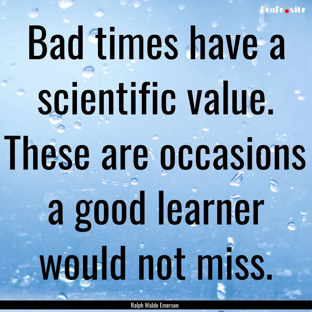 Bad times have a scientific value. These.... : Quote by Ralph Waldo Emerson