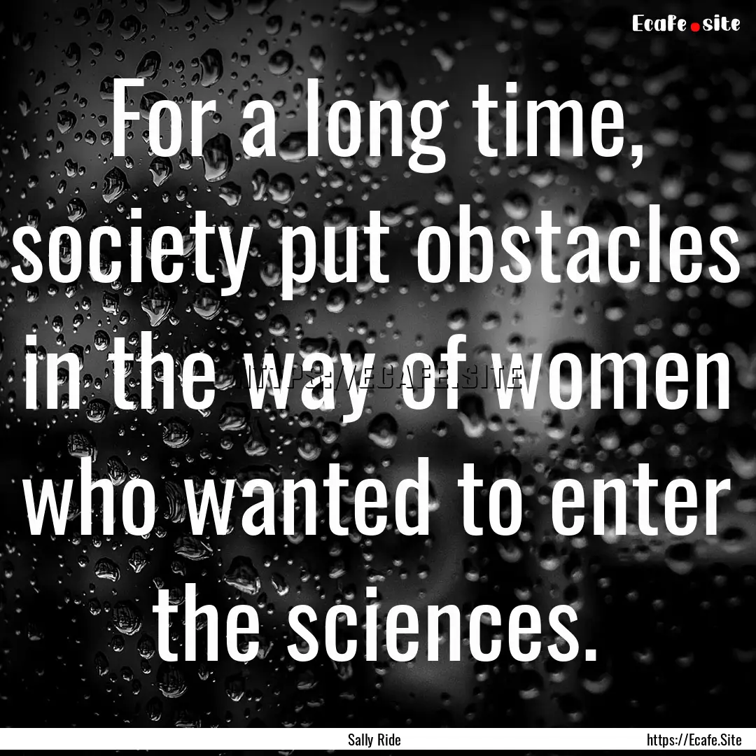 For a long time, society put obstacles in.... : Quote by Sally Ride