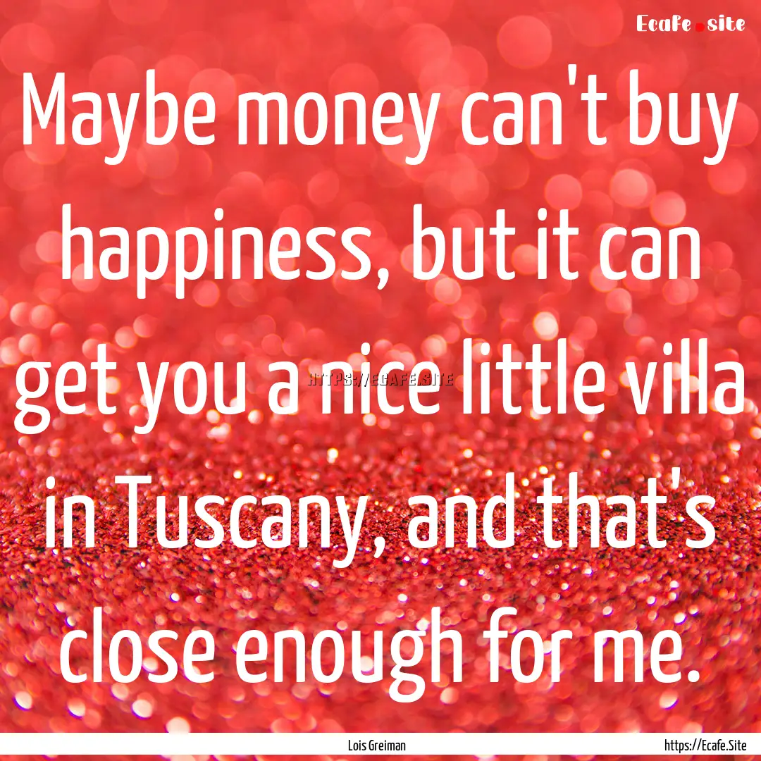 Maybe money can't buy happiness, but it can.... : Quote by Lois Greiman