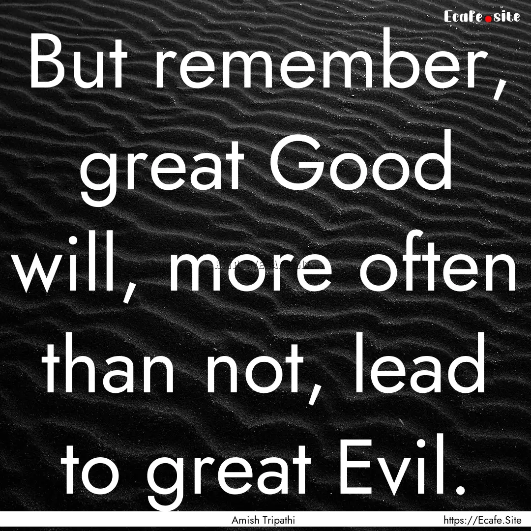 But remember, great Good will, more often.... : Quote by Amish Tripathi