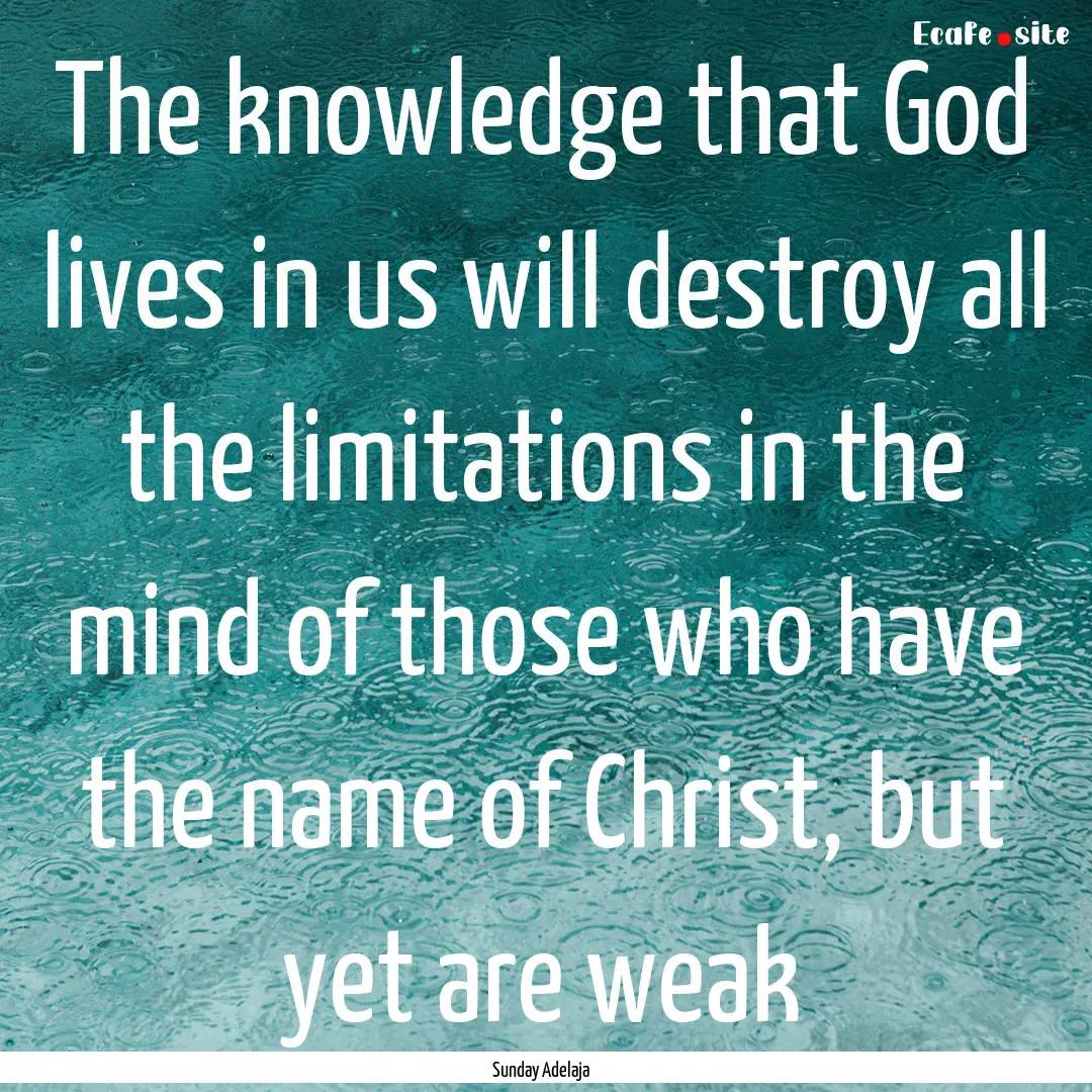 The knowledge that God lives in us will destroy.... : Quote by Sunday Adelaja