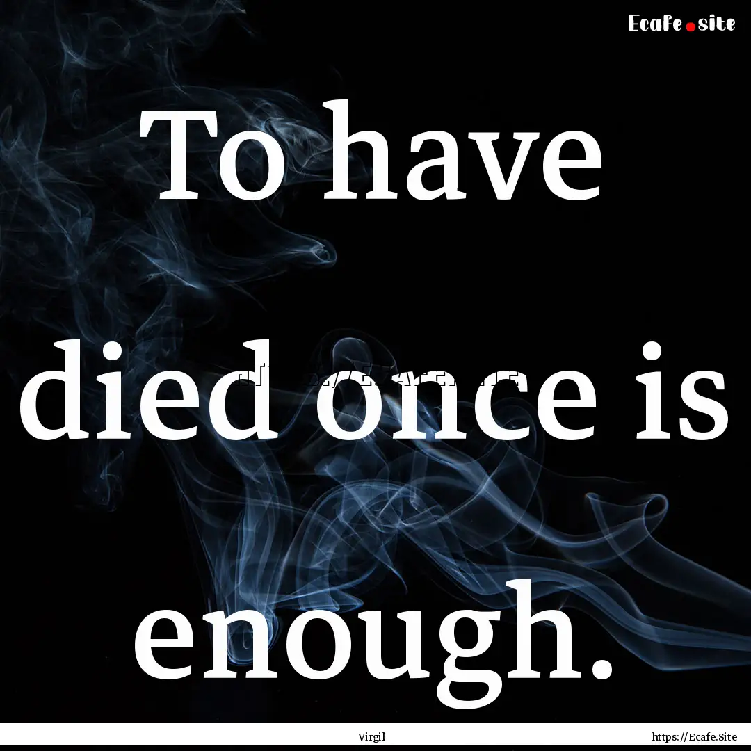 To have died once is enough. : Quote by Virgil