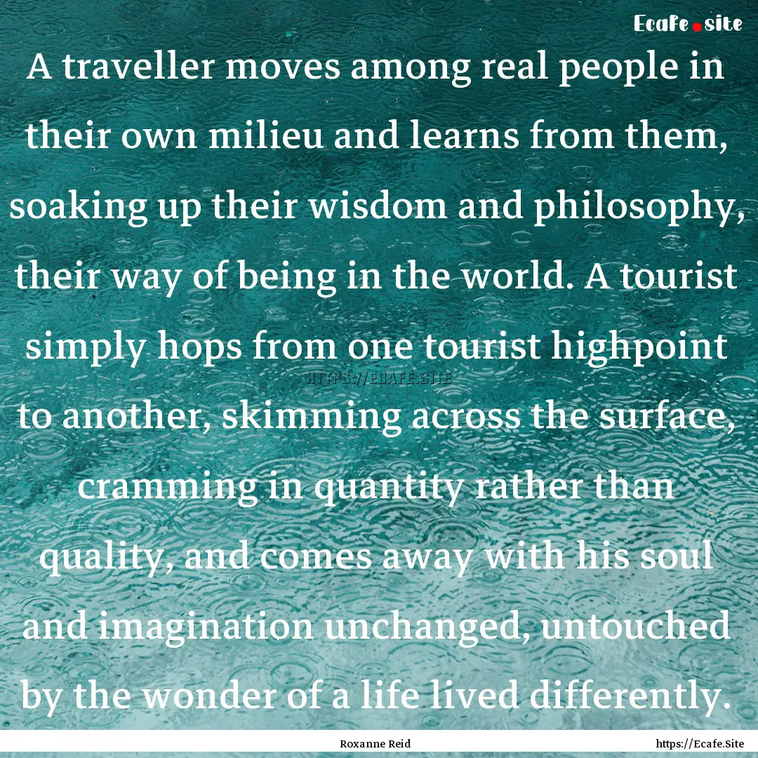 A traveller moves among real people in their.... : Quote by Roxanne Reid