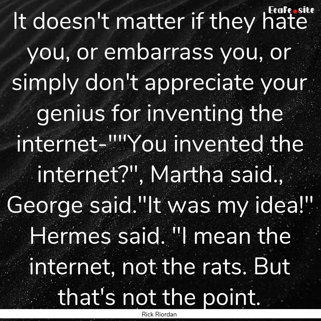 It doesn't matter if they hate you, or embarrass.... : Quote by Rick Riordan