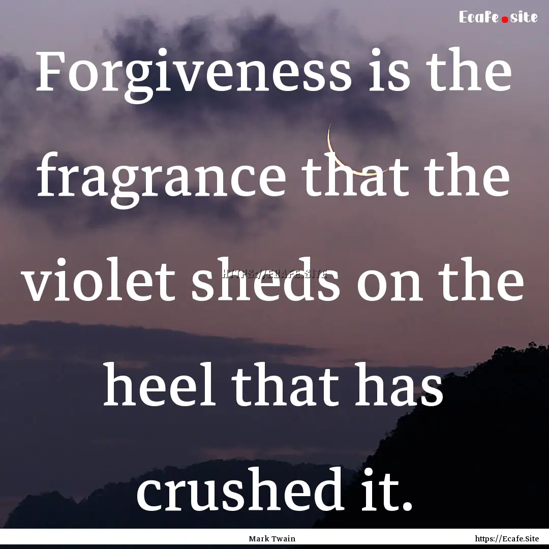 Forgiveness is the fragrance that the violet.... : Quote by Mark Twain