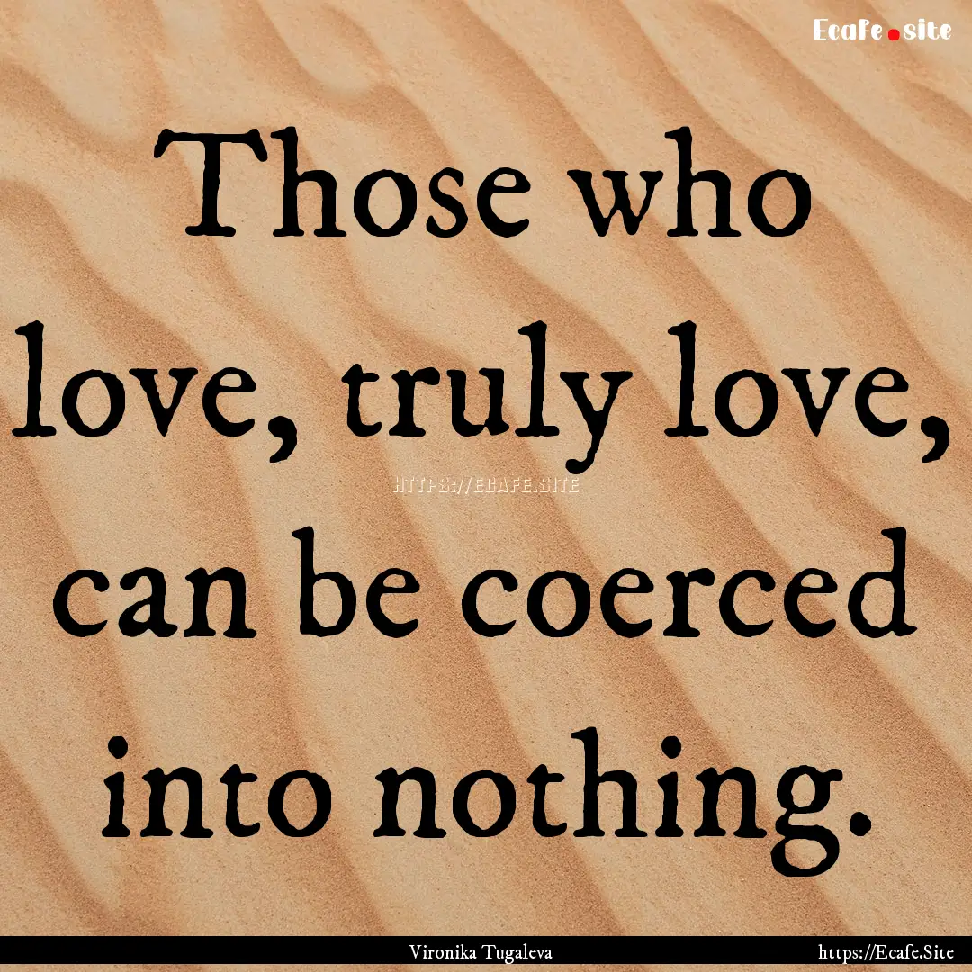 Those who love, truly love, can be coerced.... : Quote by Vironika Tugaleva