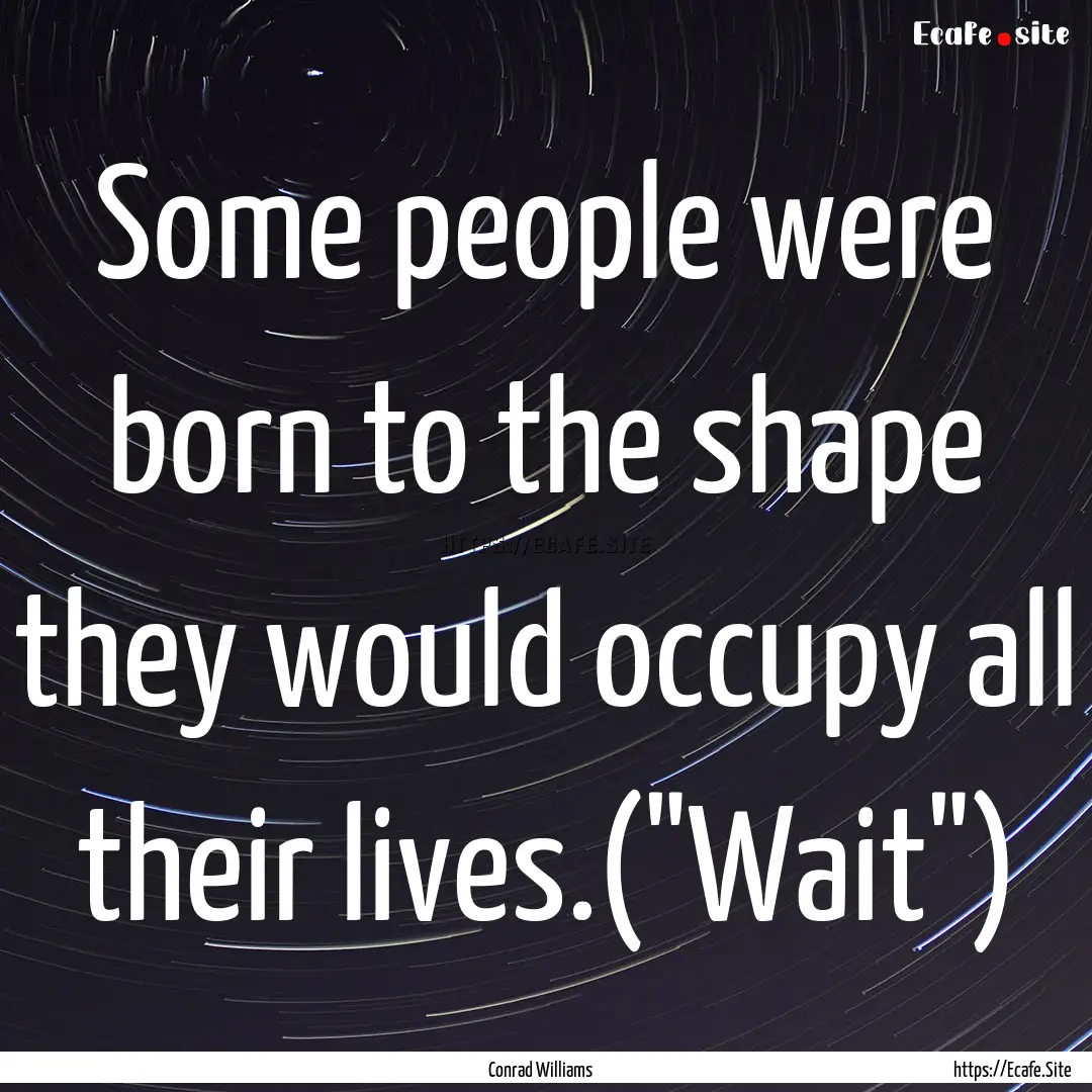 Some people were born to the shape they would.... : Quote by Conrad Williams