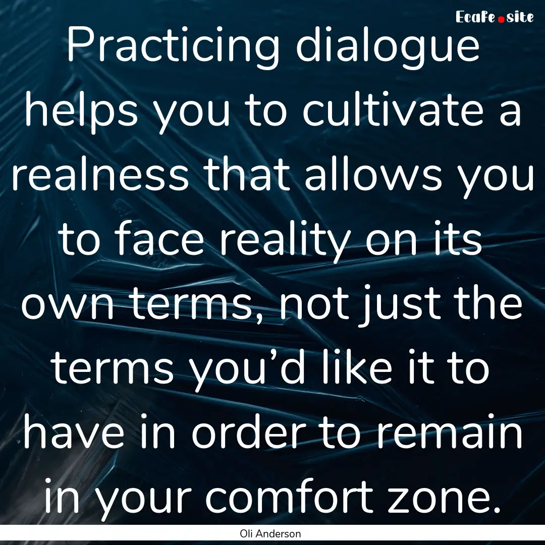 Practicing dialogue helps you to cultivate.... : Quote by Oli Anderson