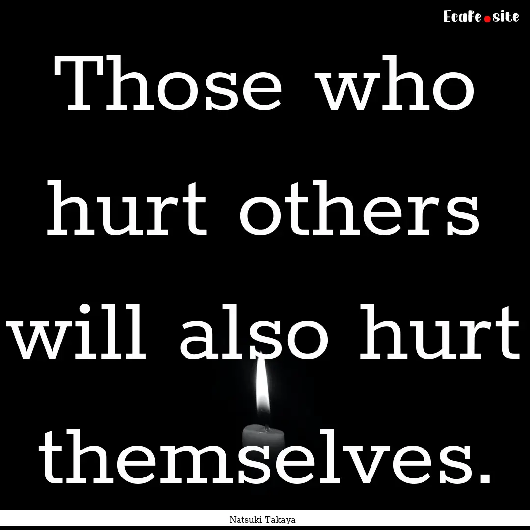 Those who hurt others will also hurt themselves..... : Quote by Natsuki Takaya