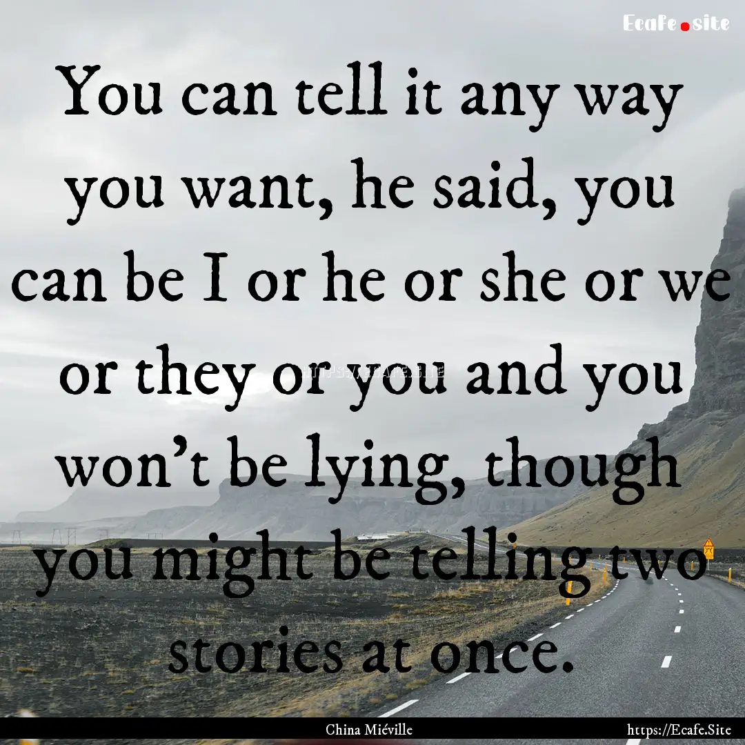 You can tell it any way you want, he said,.... : Quote by China Miéville