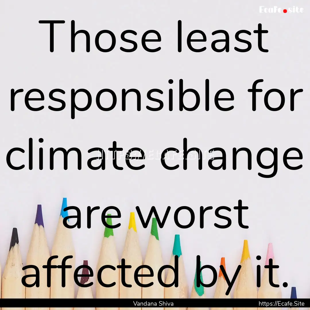 Those least responsible for climate change.... : Quote by Vandana Shiva