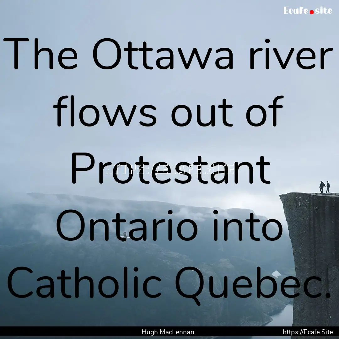 The Ottawa river flows out of Protestant.... : Quote by Hugh MacLennan