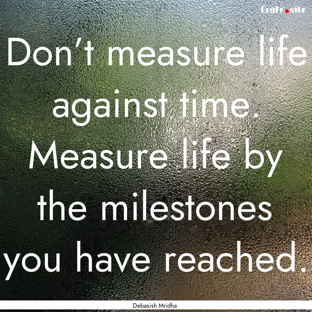 Don’t measure life against time. Measure.... : Quote by Debasish Mridha