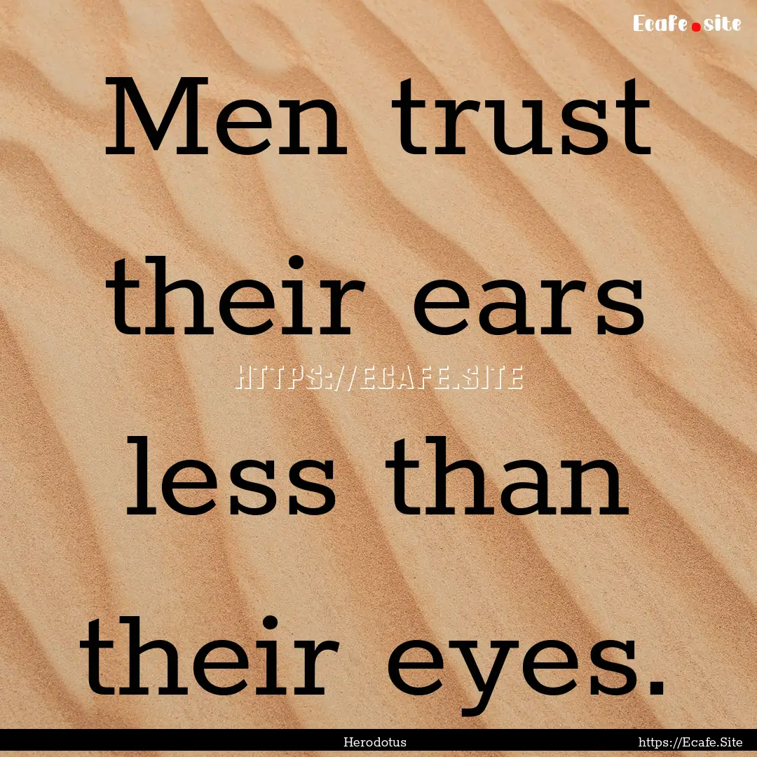 Men trust their ears less than their eyes..... : Quote by Herodotus