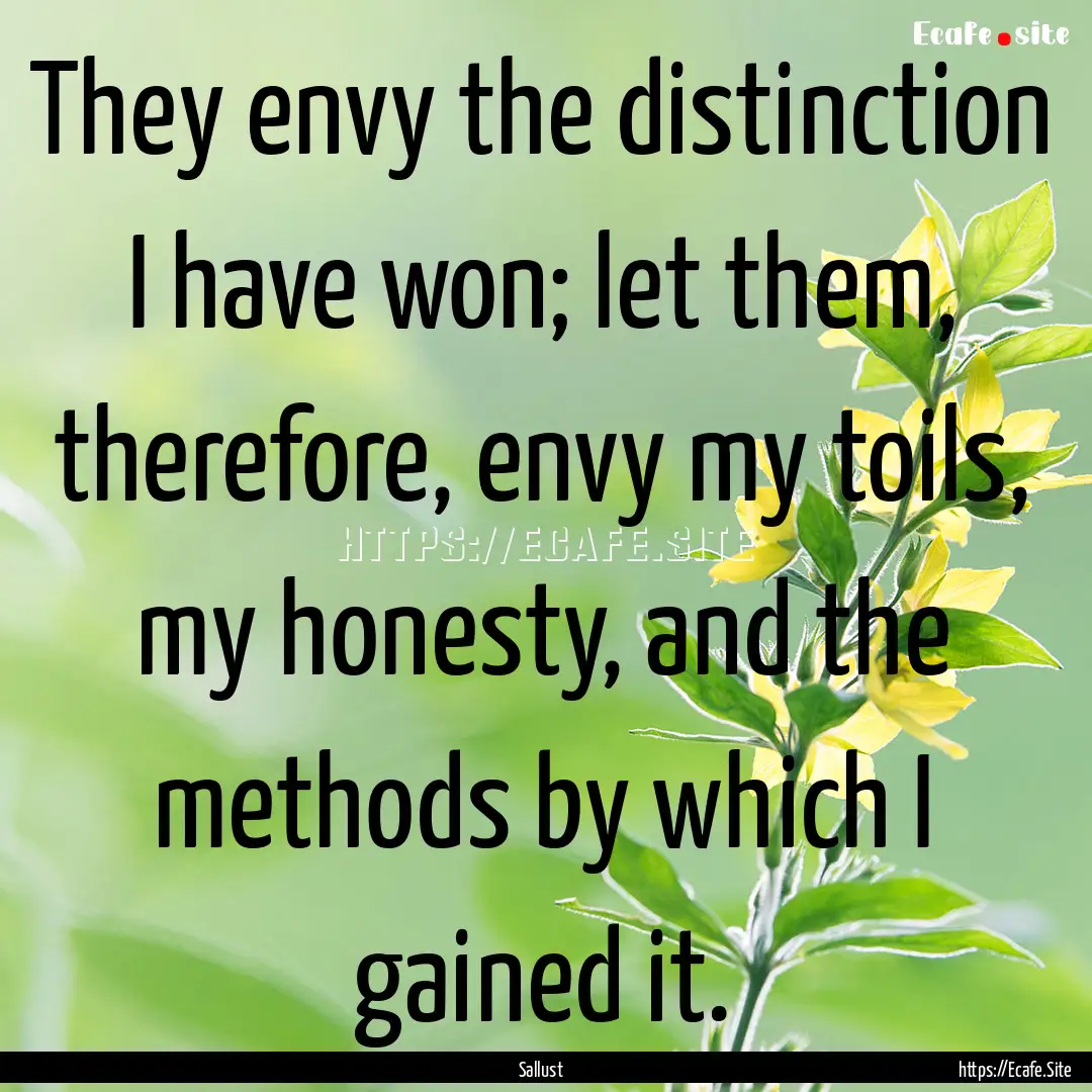 They envy the distinction I have won; let.... : Quote by Sallust