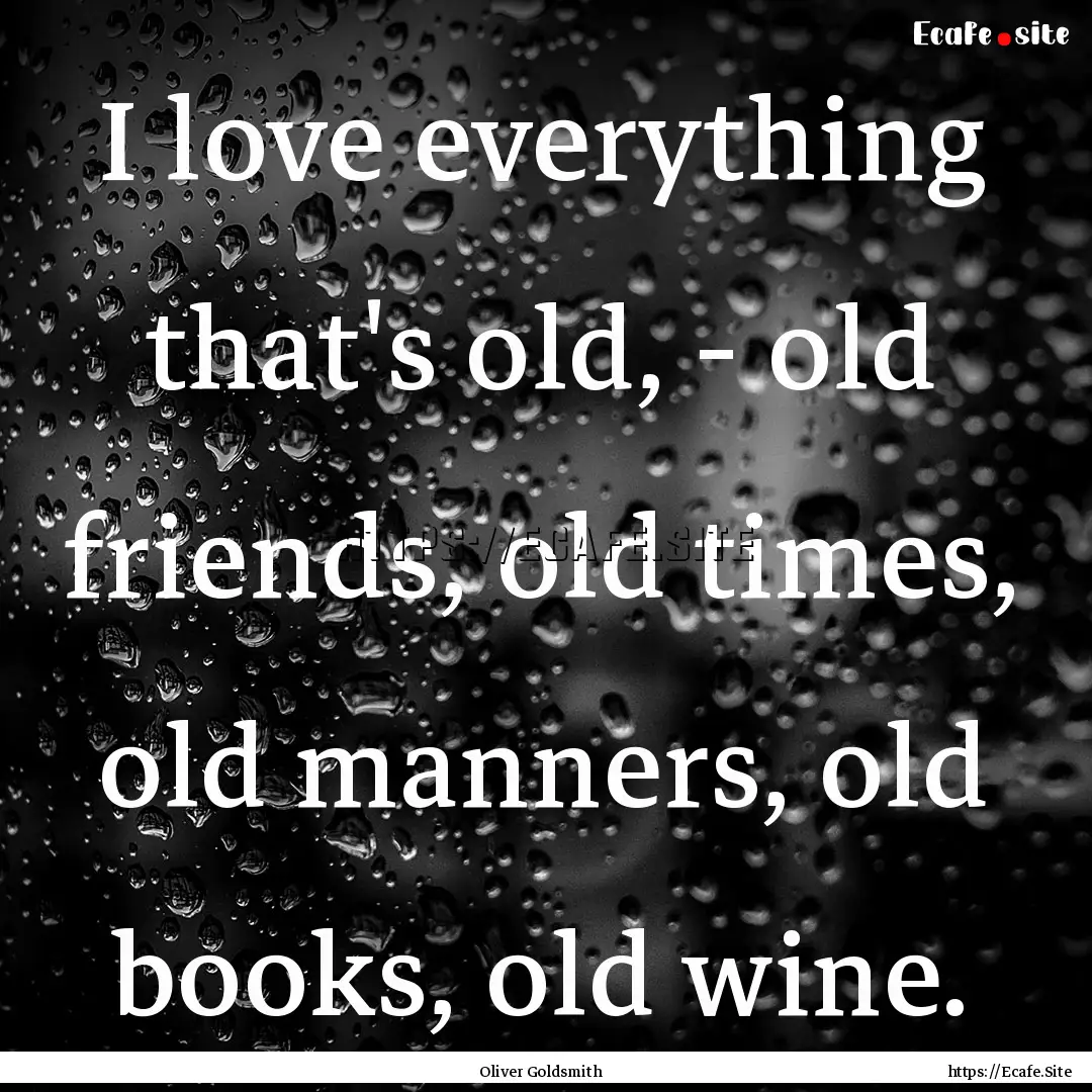 I love everything that's old, - old friends,.... : Quote by Oliver Goldsmith