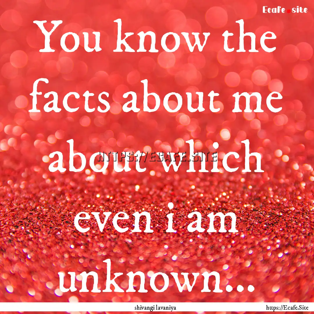 You know the facts about me about which even.... : Quote by shivangi lavaniya