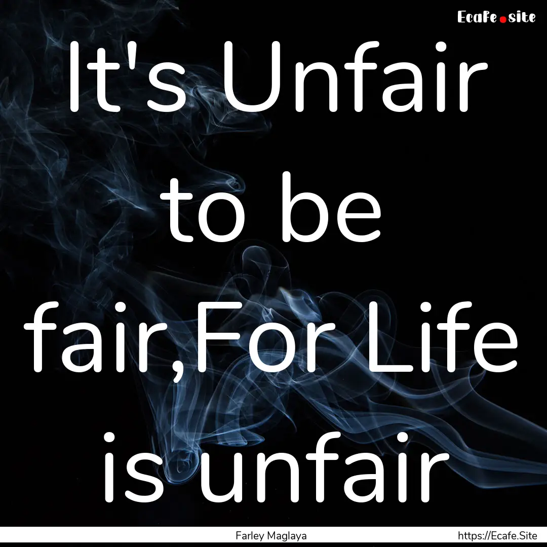 It's Unfair to be fair,For Life is unfair.... : Quote by Farley Maglaya