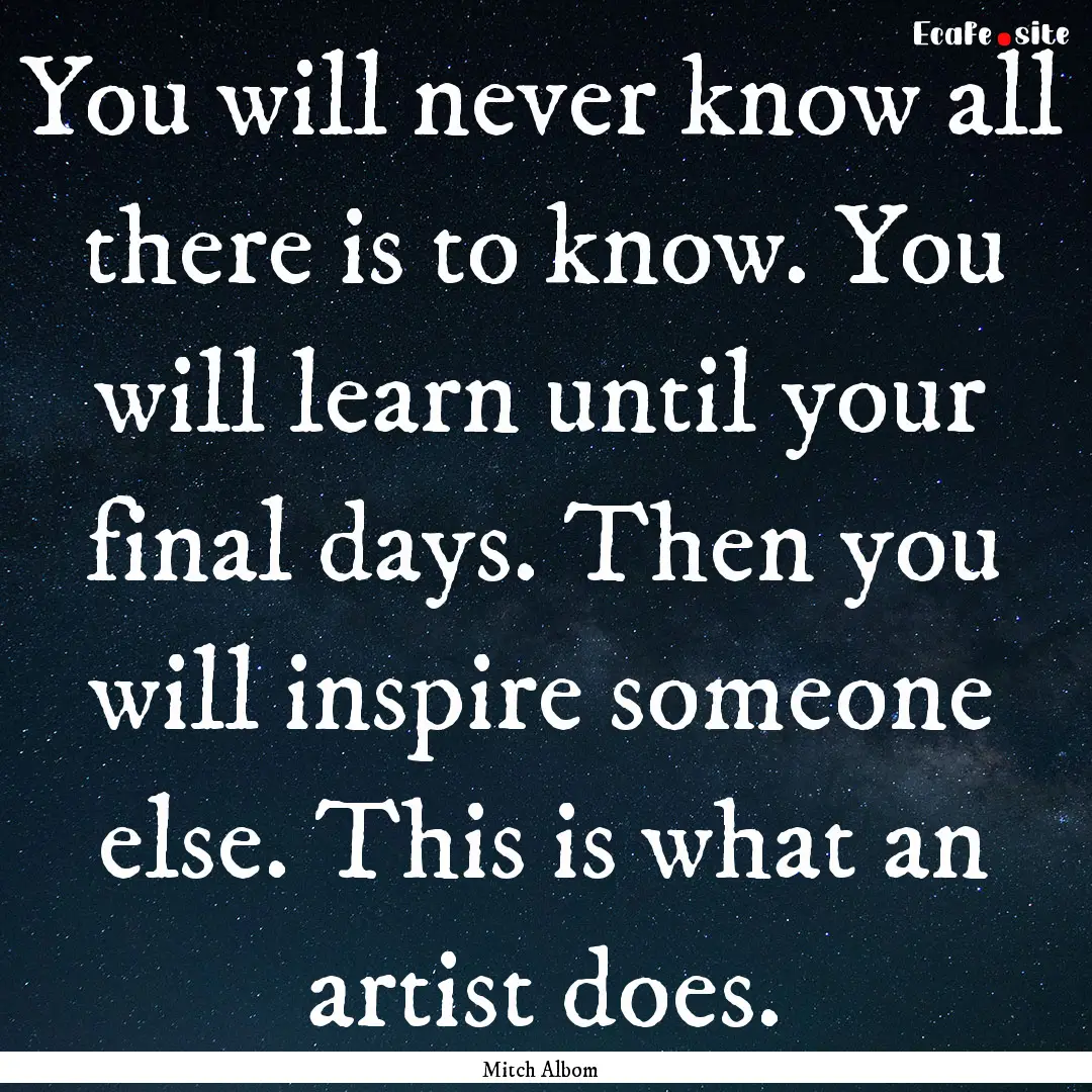 You will never know all there is to know..... : Quote by Mitch Albom