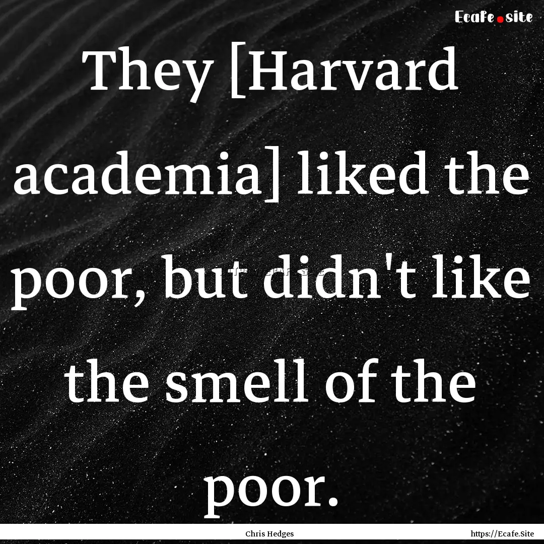 They [Harvard academia] liked the poor, but.... : Quote by Chris Hedges