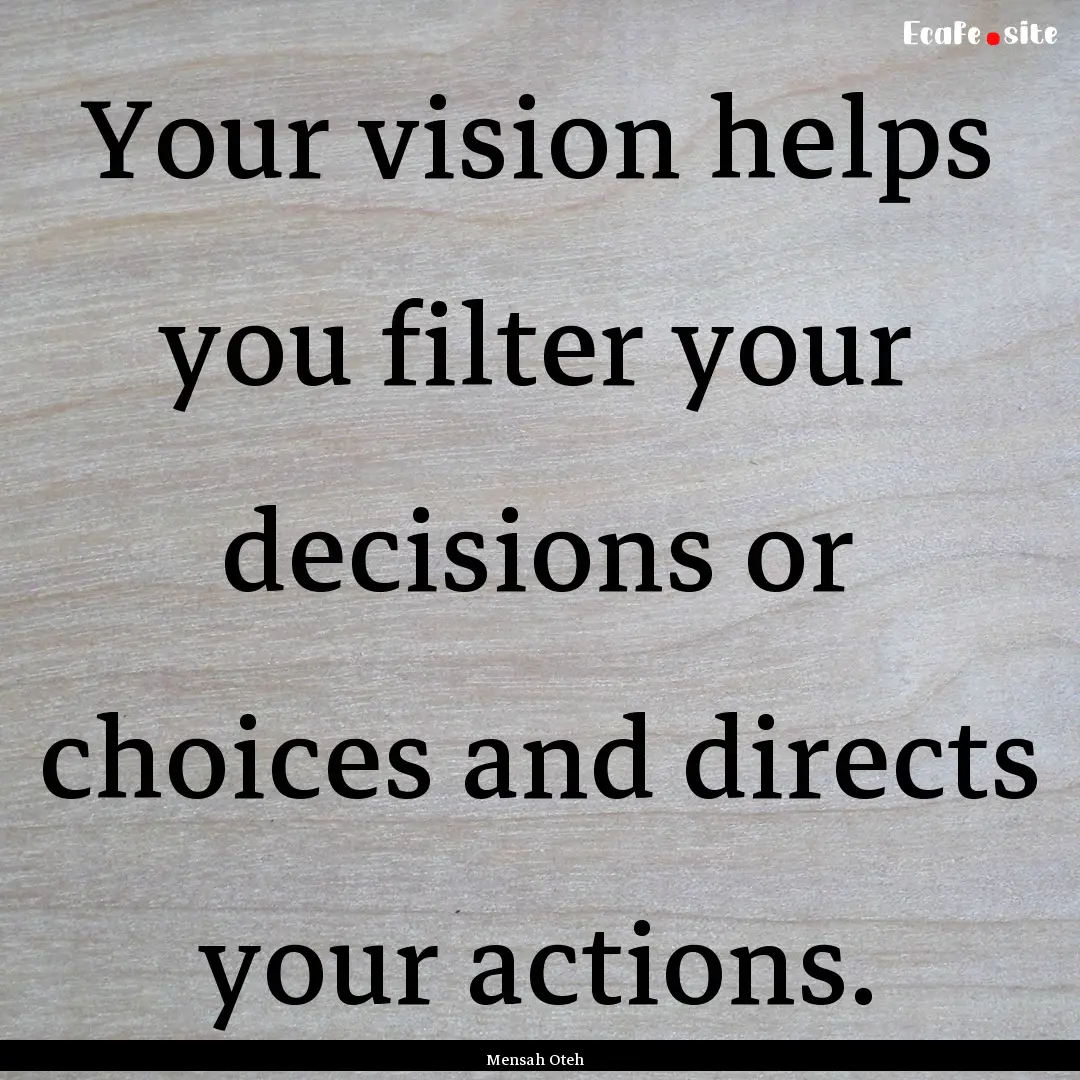 Your vision helps you filter your decisions.... : Quote by Mensah Oteh