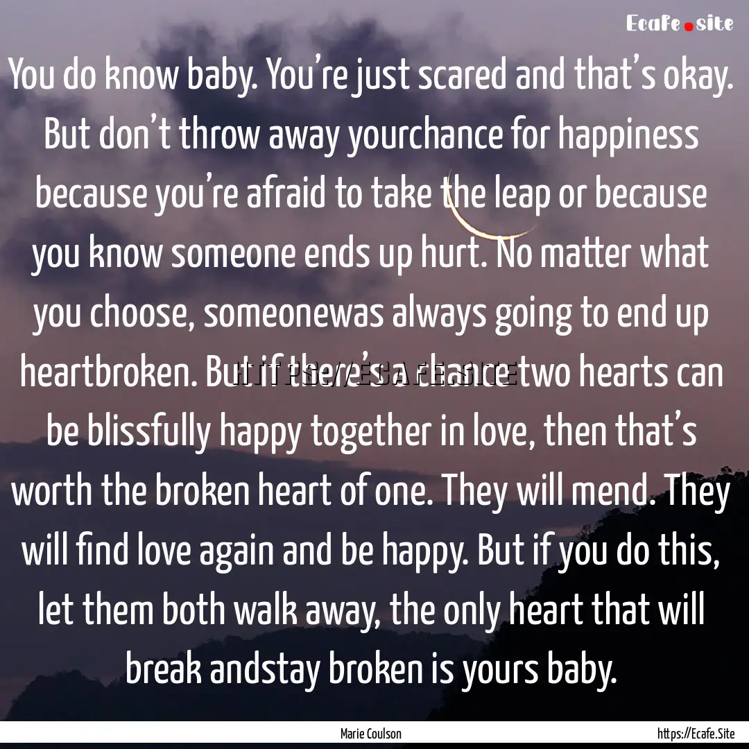 You do know baby. You’re just scared and.... : Quote by Marie Coulson