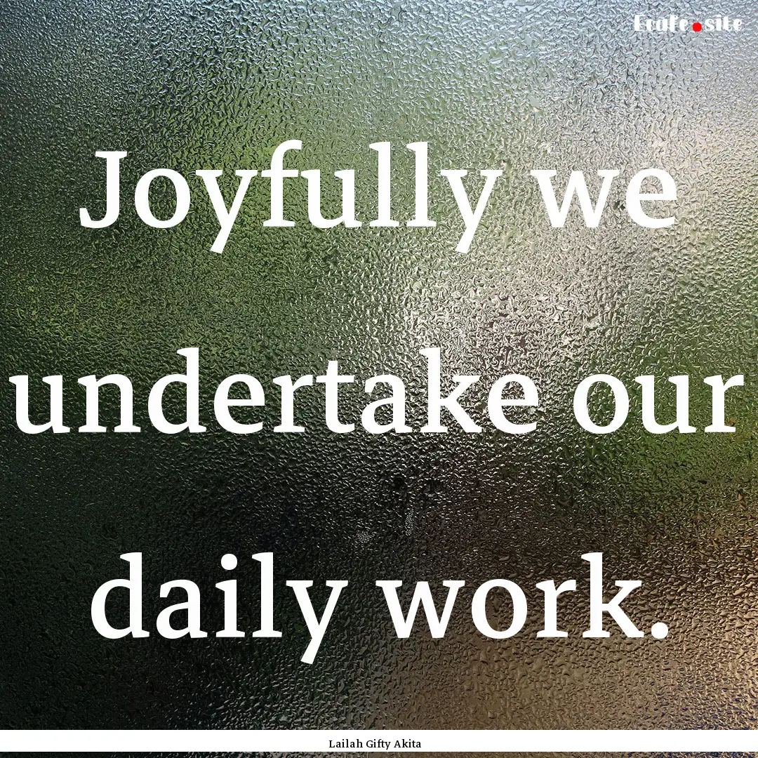 Joyfully we undertake our daily work. : Quote by Lailah Gifty Akita