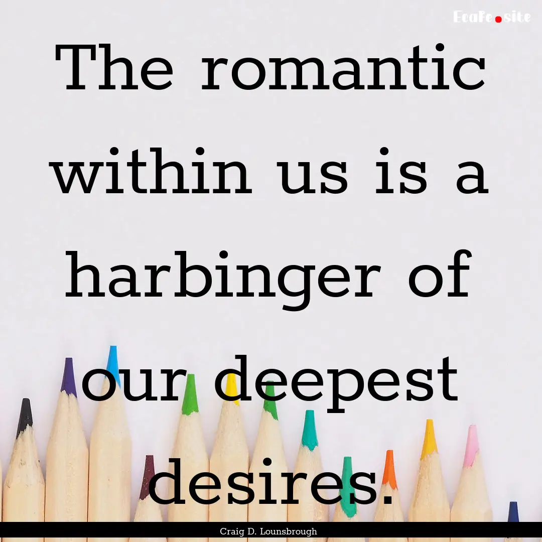 The romantic within us is a harbinger of.... : Quote by Craig D. Lounsbrough