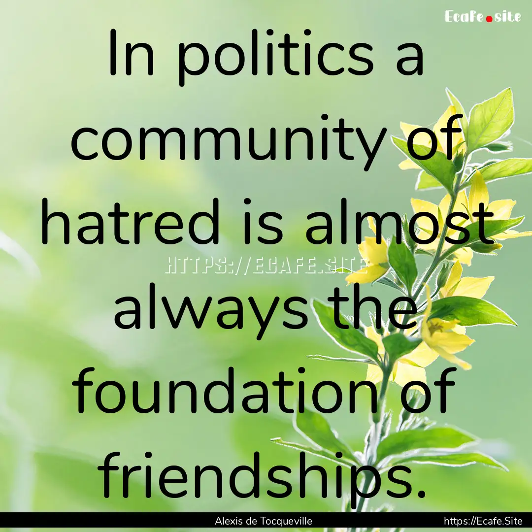 In politics a community of hatred is almost.... : Quote by Alexis de Tocqueville