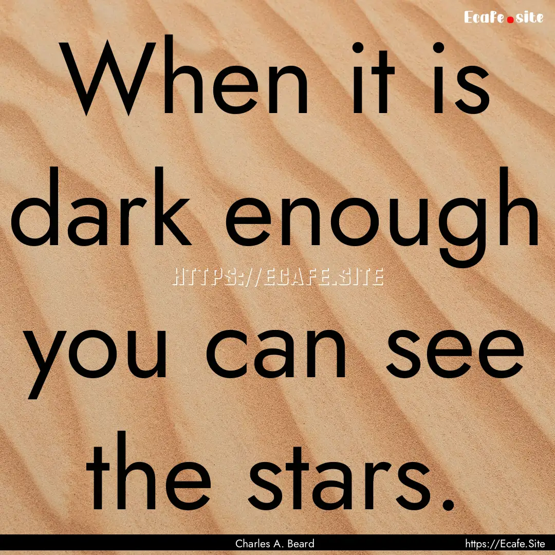 When it is dark enough you can see the stars..... : Quote by Charles A. Beard