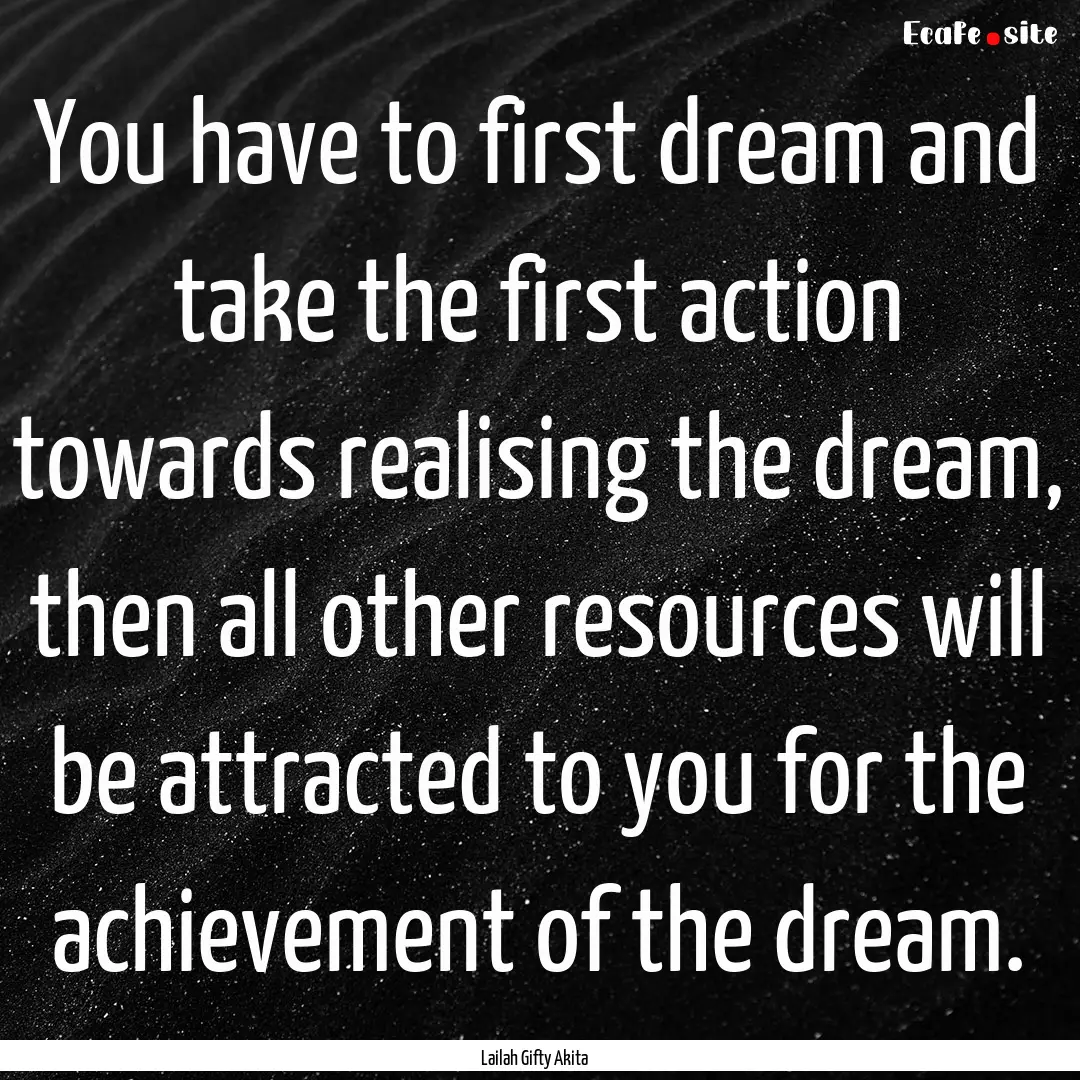 You have to first dream and take the first.... : Quote by Lailah Gifty Akita