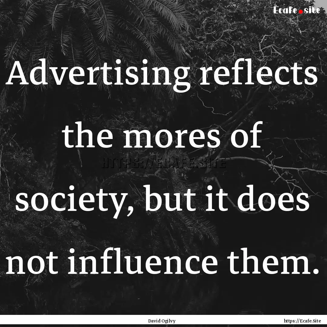 Advertising reflects the mores of society,.... : Quote by David Ogilvy