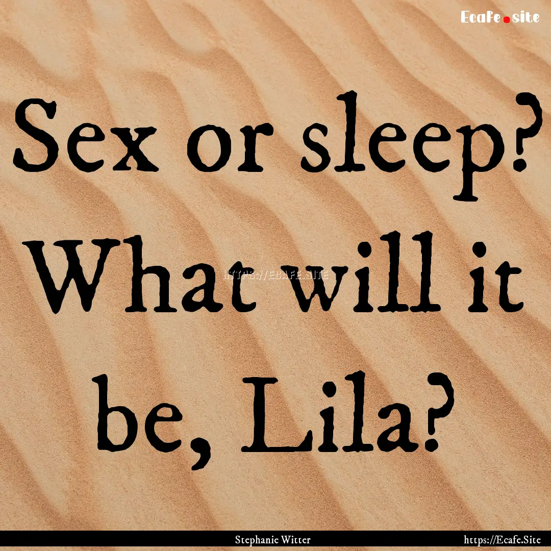 Sex or sleep? What will it be, Lila? : Quote by Stephanie Witter