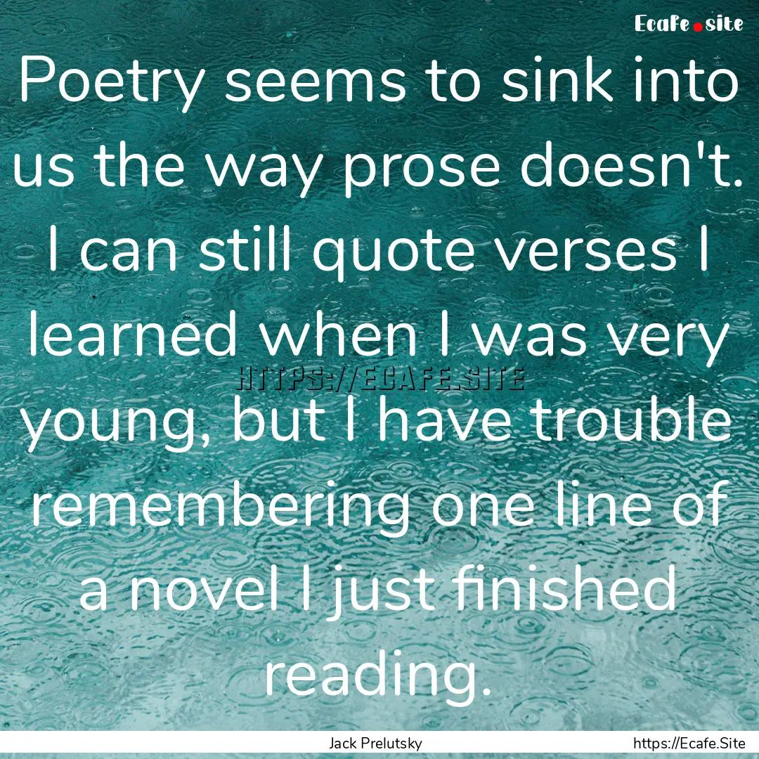 Poetry seems to sink into us the way prose.... : Quote by Jack Prelutsky