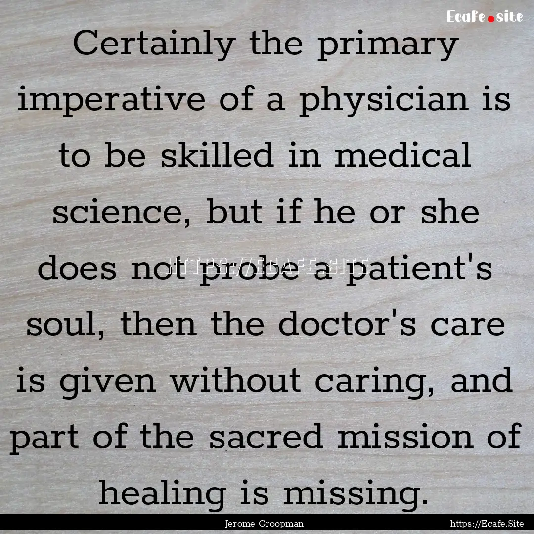 Certainly the primary imperative of a physician.... : Quote by Jerome Groopman