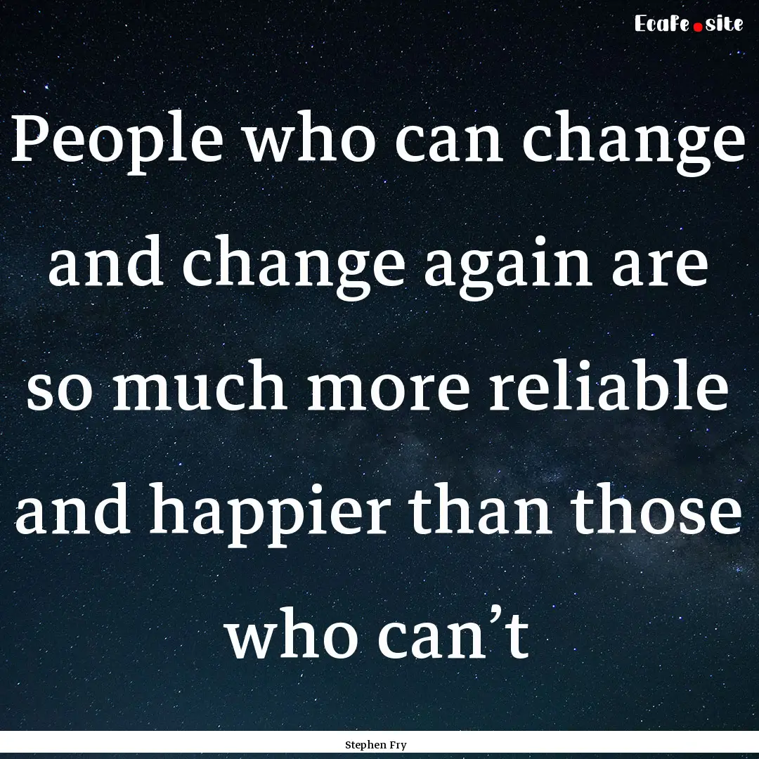 People who can change and change again are.... : Quote by Stephen Fry